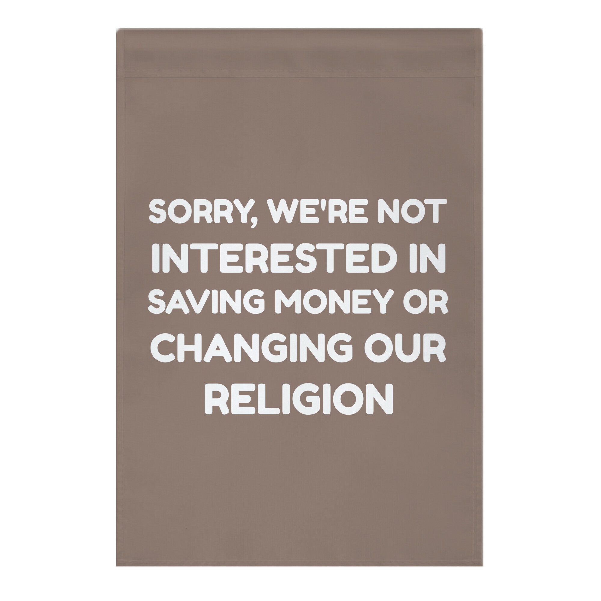Sorry, We're Not Interested In Saving Money Or Changing Our Religion Garden Flag